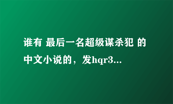 谁有 最后一名超级谋杀犯 的中文小说的，发hqr370839745 ，非常感谢啊~！