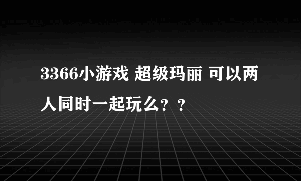 3366小游戏 超级玛丽 可以两人同时一起玩么？？