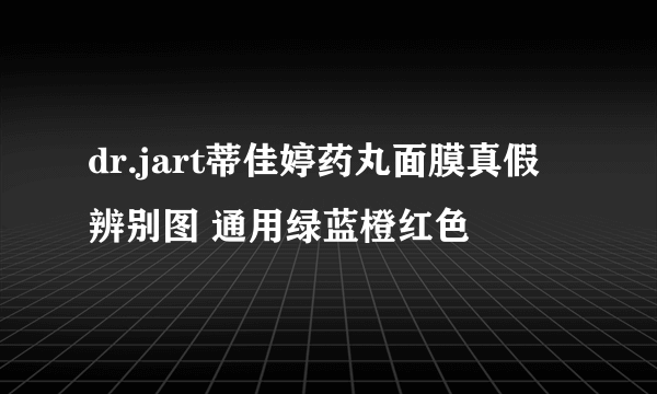 dr.jart蒂佳婷药丸面膜真假辨别图 通用绿蓝橙红色