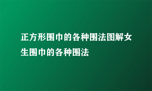 正方形围巾的各种围法图解女生围巾的各种围法