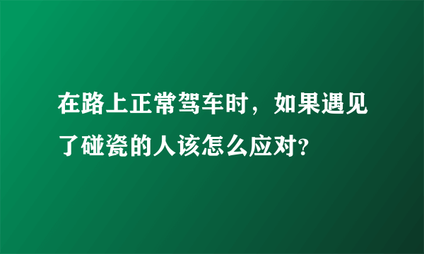 在路上正常驾车时，如果遇见了碰瓷的人该怎么应对？