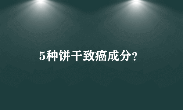 5种饼干致癌成分？