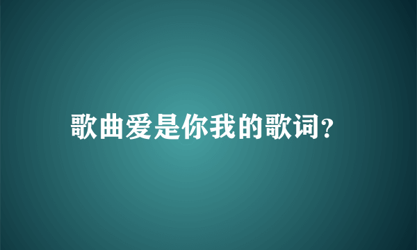 歌曲爱是你我的歌词？