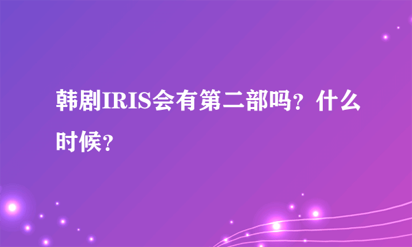 韩剧IRIS会有第二部吗？什么时候？