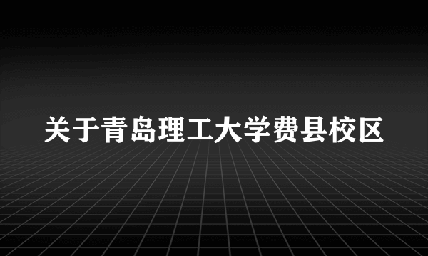 关于青岛理工大学费县校区