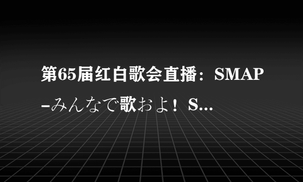 第65届红白歌会直播：SMAP-みんなで歌およ！SMAPメドレー