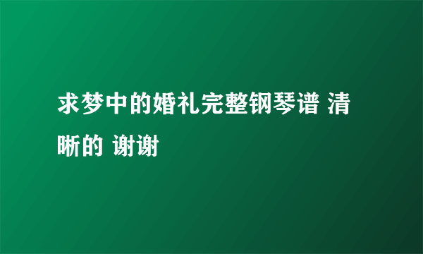 求梦中的婚礼完整钢琴谱 清晰的 谢谢