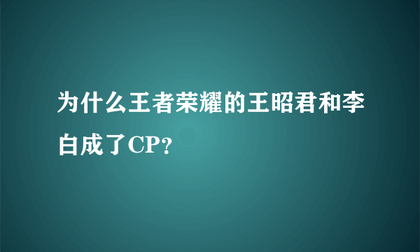 为什么王者荣耀的王昭君和李白成了CP？