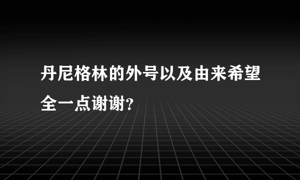 丹尼格林的外号以及由来希望全一点谢谢？