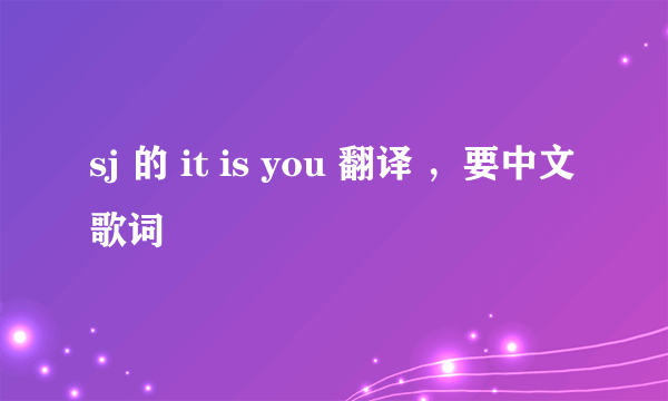 sj 的 it is you 翻译 ，要中文歌词