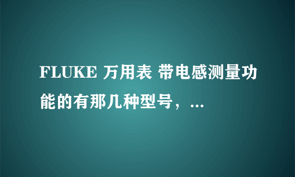 FLUKE 万用表 带电感测量功能的有那几种型号，500元以内表，谢谢。