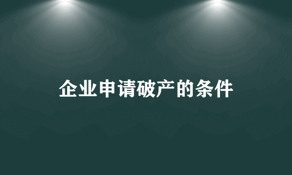 企业申请破产的条件