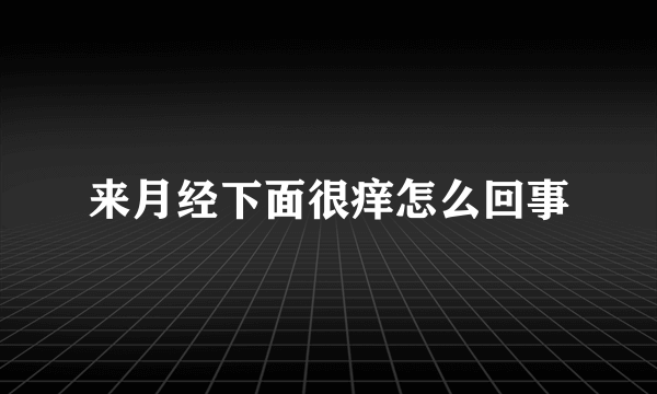 来月经下面很痒怎么回事