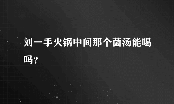 刘一手火锅中间那个菌汤能喝吗？