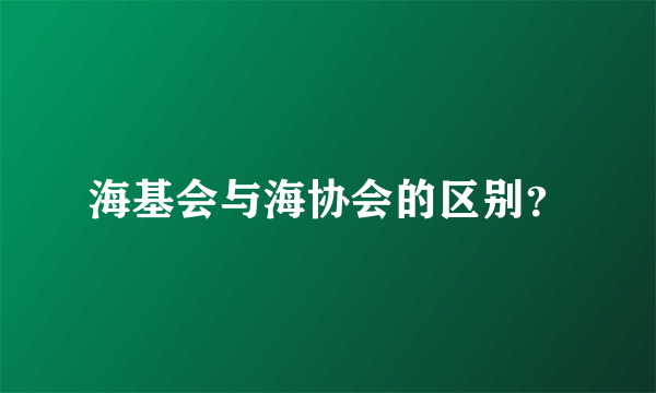 海基会与海协会的区别？