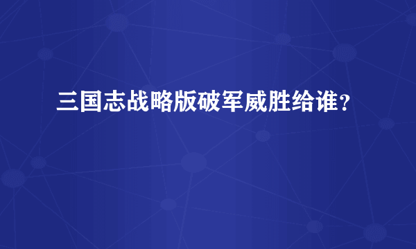 三国志战略版破军威胜给谁？