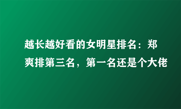 越长越好看的女明星排名：郑爽排第三名，第一名还是个大佬