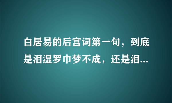 白居易的后宫词第一句，到底是泪湿罗巾梦不成，还是泪尽罗巾梦不成，能否准确告知