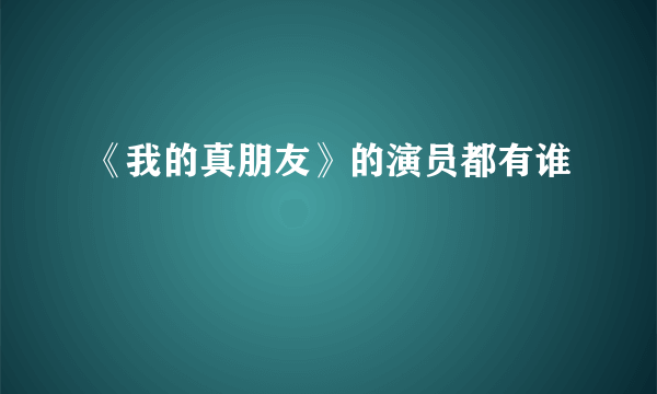 《我的真朋友》的演员都有谁