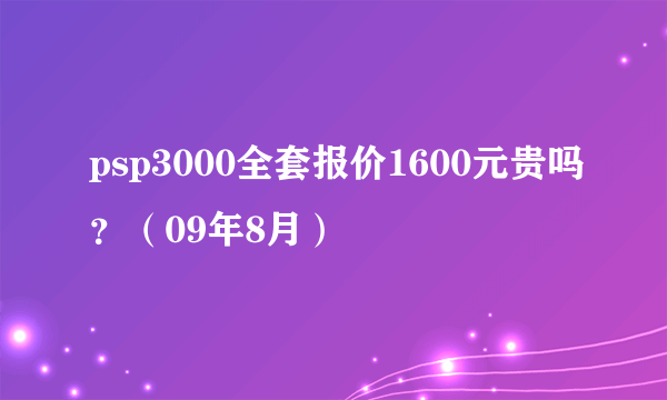 psp3000全套报价1600元贵吗？（09年8月）