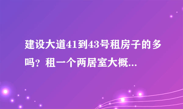 建设大道41到43号租房子的多吗？租一个两居室大概多少钱？