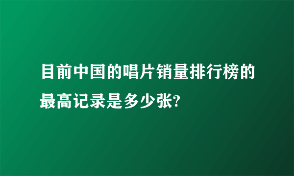 目前中国的唱片销量排行榜的最高记录是多少张?