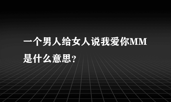 一个男人给女人说我爱你MM是什么意思？