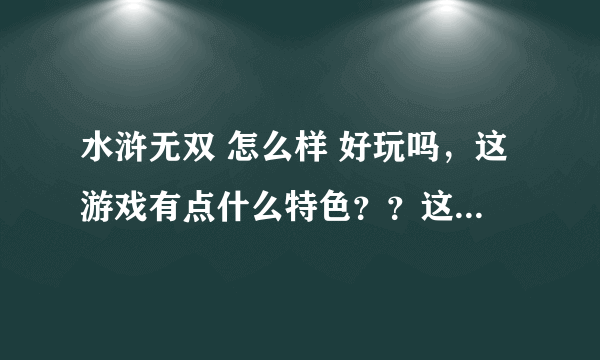 水浒无双 怎么样 好玩吗，这游戏有点什么特色？？这类型的什么好玩