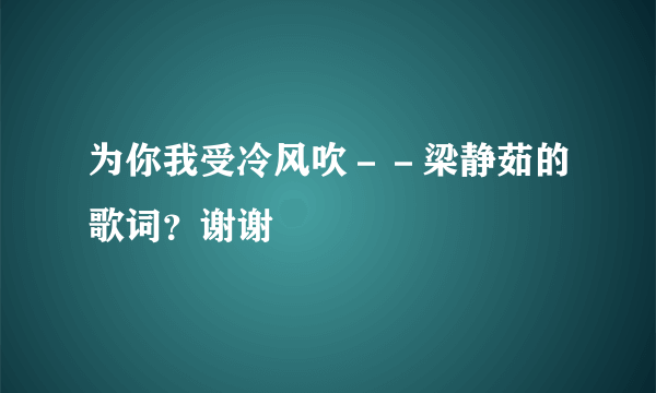 为你我受冷风吹－－梁静茹的歌词？谢谢