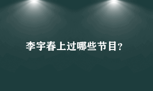 李宇春上过哪些节目？