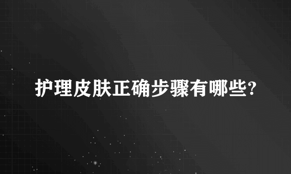 护理皮肤正确步骤有哪些?