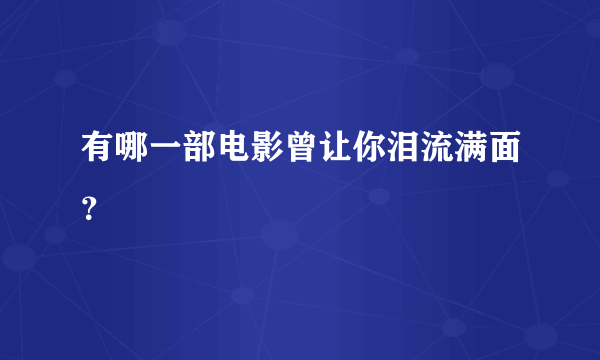 有哪一部电影曾让你泪流满面？