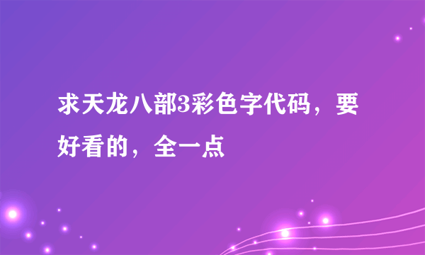 求天龙八部3彩色字代码，要好看的，全一点