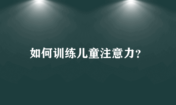 如何训练儿童注意力？