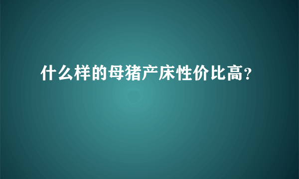 什么样的母猪产床性价比高？