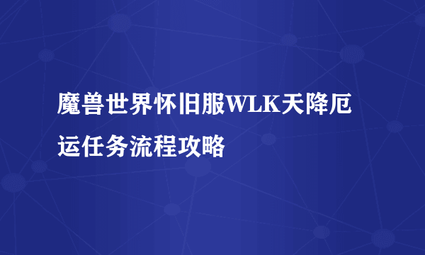 魔兽世界怀旧服WLK天降厄运任务流程攻略