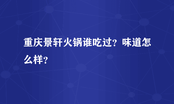 重庆景轩火锅谁吃过？味道怎么样？