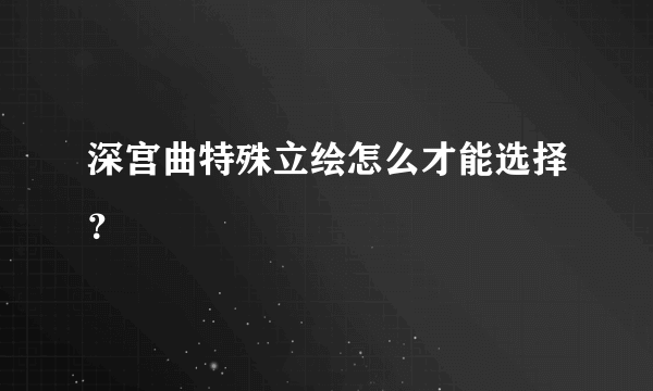 深宫曲特殊立绘怎么才能选择？