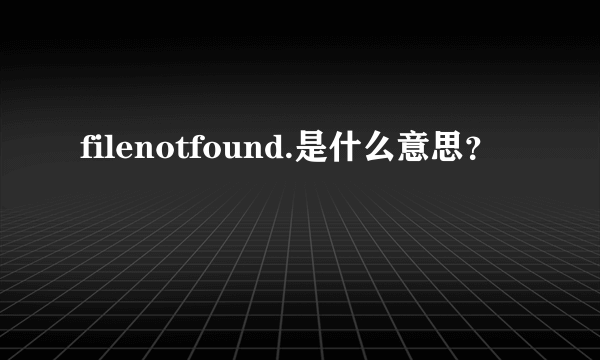 filenotfound.是什么意思？