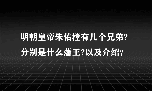 明朝皇帝朱佑樘有几个兄弟?分别是什么藩王?以及介绍？