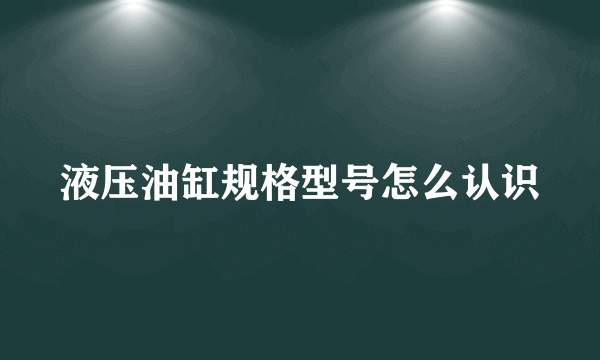 液压油缸规格型号怎么认识