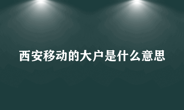 西安移动的大户是什么意思