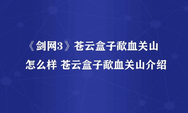 《剑网3》苍云盒子歃血关山怎么样 苍云盒子歃血关山介绍