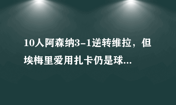 10人阿森纳3-1逆转维拉，但埃梅里爱用扎卡仍是球队大短板，你认同吗？