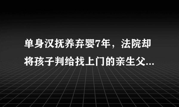 单身汉抚养弃婴7年，法院却将孩子判给找上门的亲生父母。你怎么看？