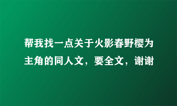 帮我找一点关于火影春野樱为主角的同人文，要全文，谢谢