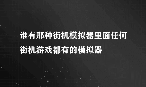 谁有那种街机模拟器里面任何街机游戏都有的模拟器