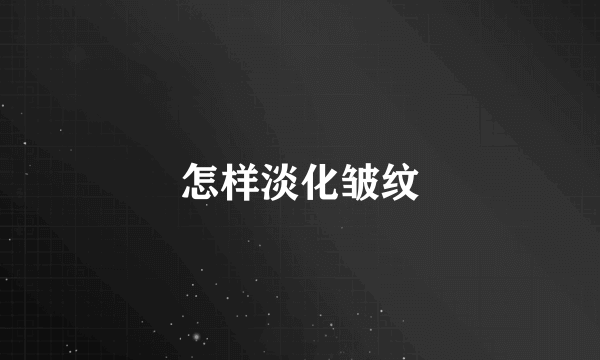 怎样淡化皱纹