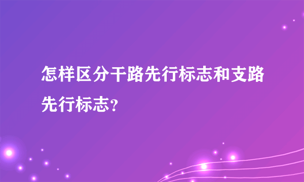 怎样区分干路先行标志和支路先行标志？