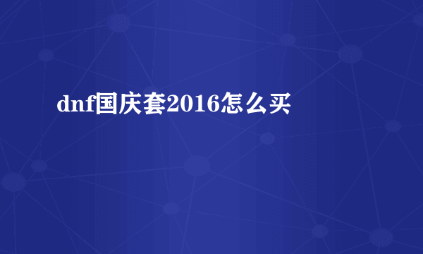 dnf国庆套2016怎么买